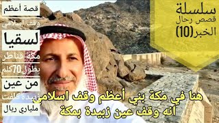 سلسلة قصص رحال الخبر(10) قصة أعظم وقف اسلامي لسقيا مكة قناطر بطول70كلم من عين زبيدةكلفت ملياري ريال