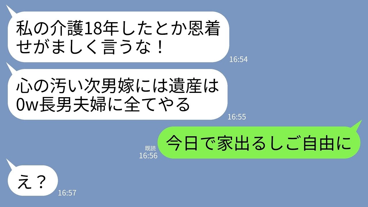 【LINE】寝たきりの義母の介護して18年…義母「遺産はすべて長男夫婦に渡す。心の汚い次男嫁のあんたには0円よw」→私「ご自由に。今日で家出ますので」義母「え？」