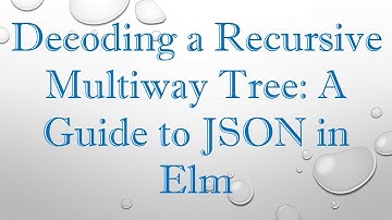 Decoding a Recursive Multiway Tree: A Guide to JSON in Elm