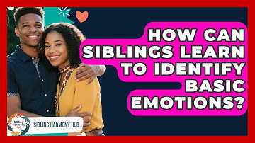 How Can Siblings Learn To Identify Basic Emotions? - Sibling Harmony Hub
