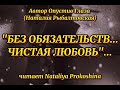 "БЕЗ ОБЯЗАТЕЛЬСТВ, ЧИСТАЯ ЛЮБОВЬ" ... автор Опустив Глаза. Читает Nataliya Prokoshina