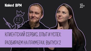 Клиентский сервис, опыт и успех: разбираем на примерах. Выпуск 2  | Naked BPM