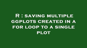 R : saving multiple ggplots created in a for loop to a single plot