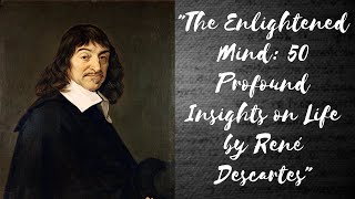 "The Enlightened Mind: 50 Profound Insights on Life by René Descartes"