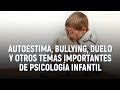 Autoestima en los niños, bullying, duelo y otros temas de psicología infantil