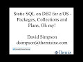 Static SQL on DB2 for z/OS Packages, Collections and Plans, Oh my! - David Simpson Static SQL on DB2 for z/OS Packages, Collections and Plans, Oh my! - David Simpson