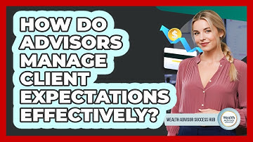 How Do Advisors Manage Client Expectations Effectively? - Wealth Advisor Success Hub