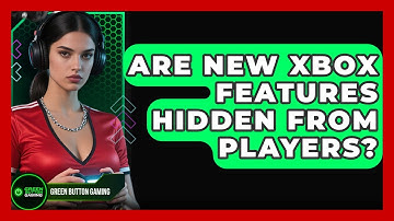 Are New Xbox Features Hidden From Players? - Green Button Gaming