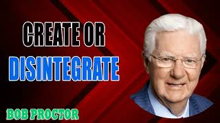 Bob Proctor - CREATE or Disintegrate