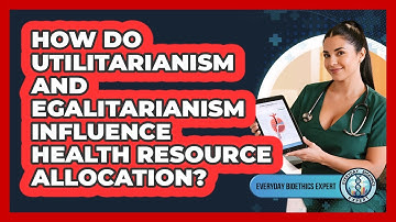How Do Utilitarianism And Egalitarianism Influence Health Resource Allocation?