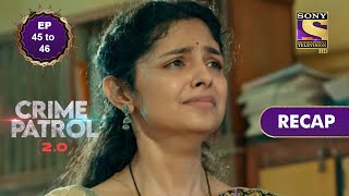Crime Patrol 2.0 | Ep 45 & 46 | RECAP | क्राइम पैट्रॉल