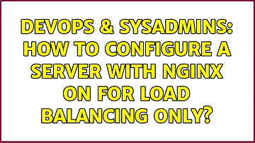 DevOps & SysAdmins: How to configure a server with nginx on for load balancing only?