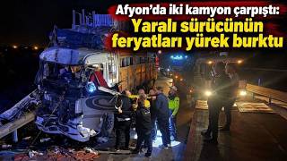 Afyon’da iki kamyon çarpıştı: Yaralı sürücünün feryatları yürek burktu