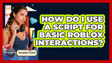 How Do I Use A Script For Basic Roblox Interactions? - Open World Tycoons