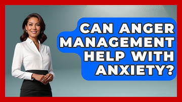 Can Anger Management Help With Anxiety? - Better Family Relationships