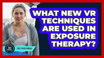What New VR Techniques Are Used In Exposure Therapy? - Face Your Phobias