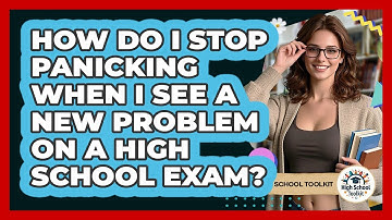 How Do I Stop Panicking When I See A New Problem On A High School Exam? - High School Toolkit