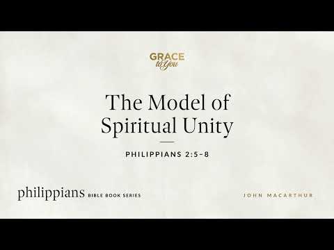 The Model of Spiritual Unity (Philippians 2:5–8) John MacArthur