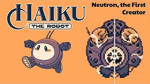 Haiku, the Robot - Neutron, The First Creator