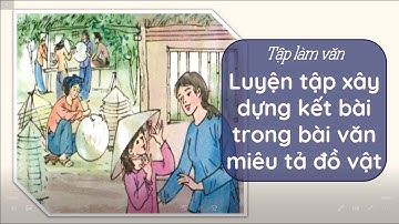 Tập làm văn: Luyện tập xây dựng kết bài trong bài văn miêu tả đồ vật- Tiếng Việt 4- OLM.VN