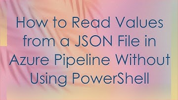 How to Read Values from a JSON File in Azure Pipeline Without Using PowerShell