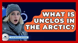 What Is Unclos In The Arctic? - Polar Regions Uncovered