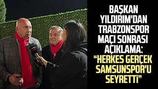 Başkan Yüksel Yıldırımdan Trabzonspor Maçı Sonrası Açıklama Herkes Gerçek Samsunsporu Seyretti