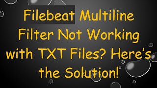 Filebeat Multiline Filter Not Working with TXT Files? Here’s the Solution!