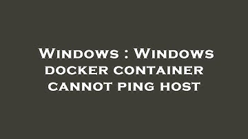 Windows : Windows docker container cannot ping host
