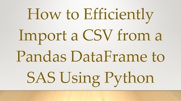 How to Efficiently Import a CSV from a Pandas DataFrame to SAS Using Python