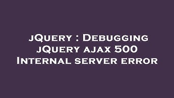 jQuery : Debugging jQuery ajax 500 Internal server error