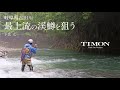 【TIMON 渓流】岐阜県吉田川、最上流の渓鱒狙い【下広太一】