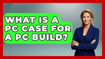 What Is A PC Case For A PC Build? - The Hardware Hub