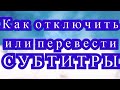 Как отключить или перевести текст (субтитры) на видео