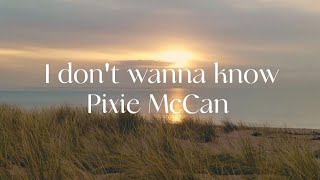 I don't wanna know - Pixie McCann (lyrics)