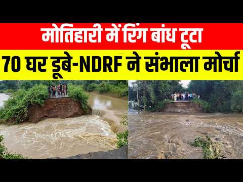 मोतिहारी में रिंग बांध टूटा,70 घर डूबे-NDRF ने संभाला मोर्चा ..