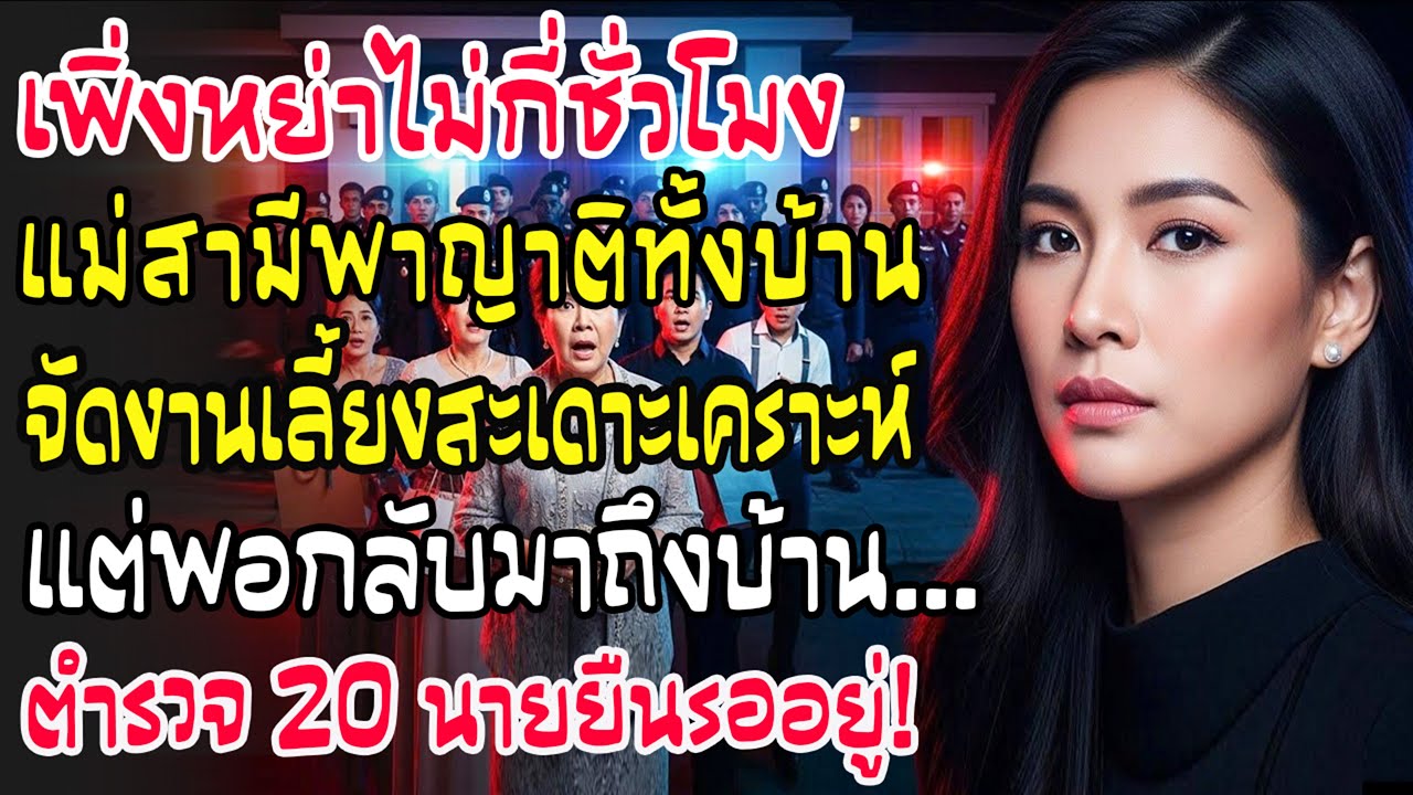 หย่าไม่กี่ชั่วโมง แม่สามีฉลองสะเดาะเคราะห์—แต่กลับถึงบ้าน เจอตำรวจ 20 นายรอเป็นแถว เสียงหัวเราะดับ