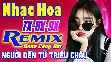 Người Đến Từ Triều Châu Remix - LK Nhạc Hoa Lời Việt Remix NỔI TIẾNG MỘT THỜI 7X 8X 9X Bass Căng Đét