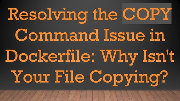 Resolving the COPY Command Issue in Dockerfile: Why Isn