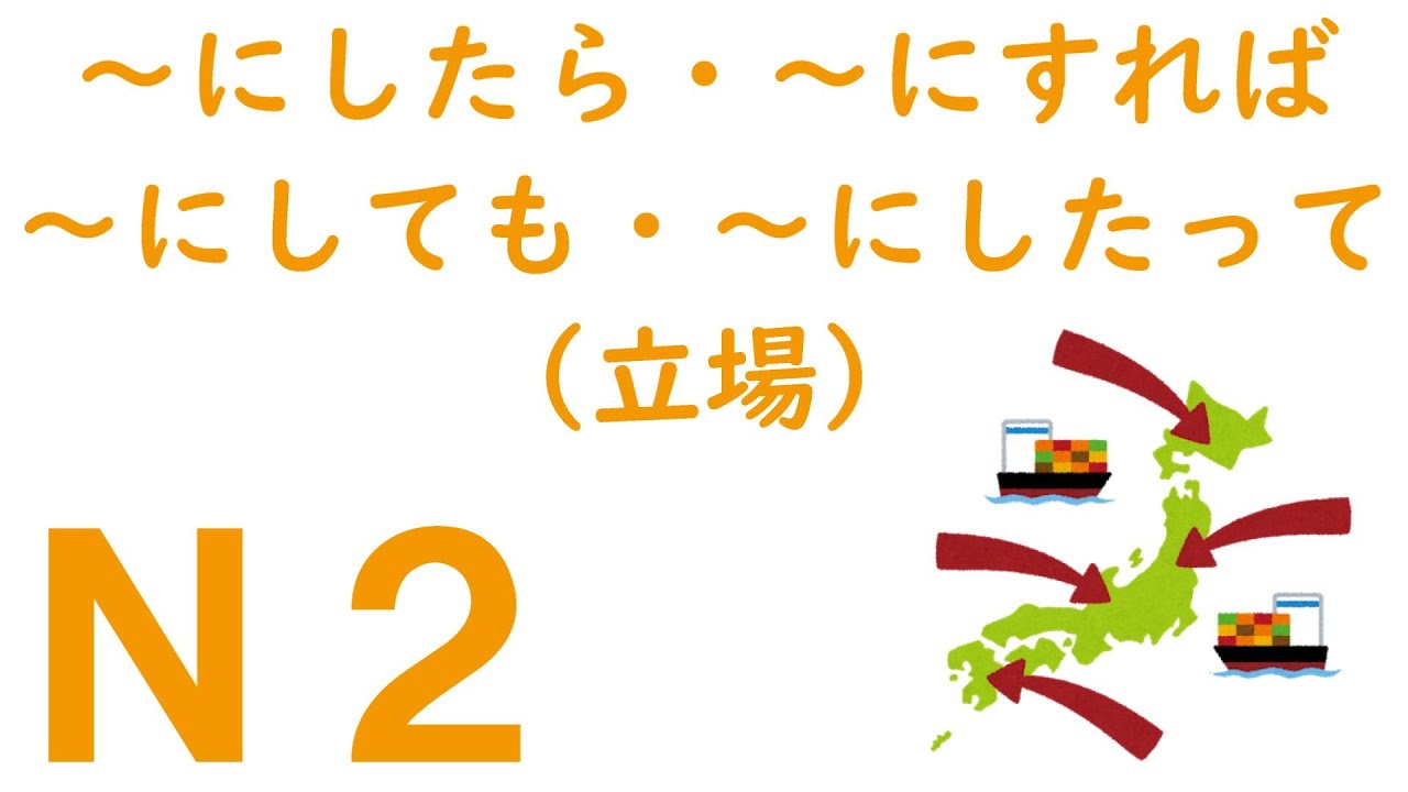 【Ｎ２文法】～にしたら・～にすれば / ～にしても・にしたって（立場）