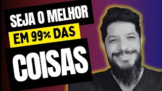 Como ser o MELHOR em 99% das coisas!