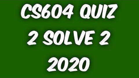 CS604 Quiz 2 Solve 2 2020