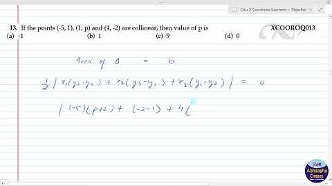XCOOROQ013 _ If the points (-5, 1), (1, p) and (4, -2) are collinear, then value of p is