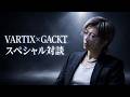 GACKT×VARTIX「VXLOOP」超豪華新作スペシャル対談