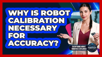 Why Is Robot Calibration Necessary For Accuracy?