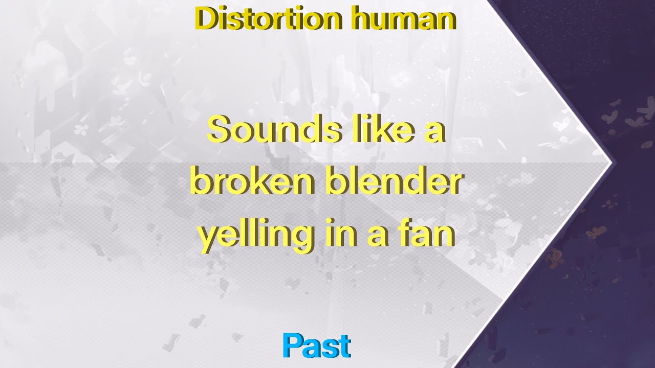 Distortion human [Past] When 