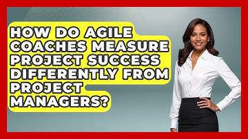 How Do Agile Coaches Measure Project Success Differently From Project Managers?