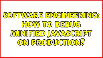 Software Engineering: How to debug minified javascript on production?