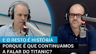 E o Resto é História em vídeo: Porque é que continuamos a falar do Titanic?