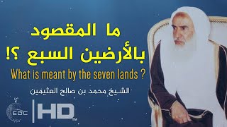 ما المقصود بالأرضين السبع ؟! الشيخ محمد بن صالح العثيمين